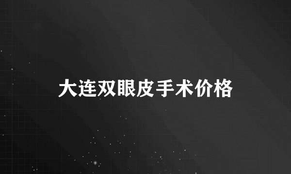 大连双眼皮手术价格