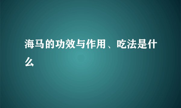 海马的功效与作用、吃法是什么