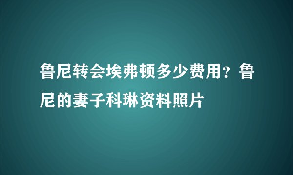 鲁尼转会埃弗顿多少费用？鲁尼的妻子科琳资料照片