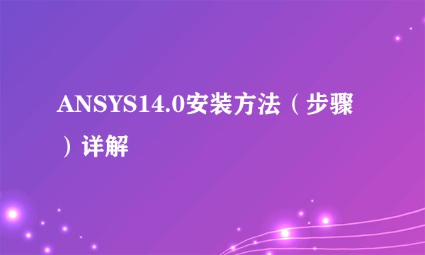 ANSYS14.0安装方法（步骤）详解