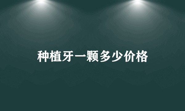 种植牙一颗多少价格
