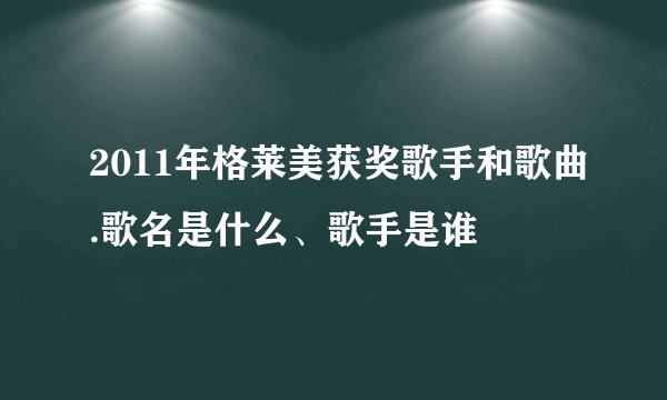 2011年格莱美获奖歌手和歌曲.歌名是什么、歌手是谁