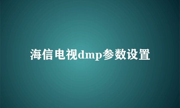 海信电视dmp参数设置