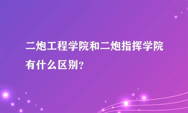 二炮工程学院和二炮指挥学院有什么区别?