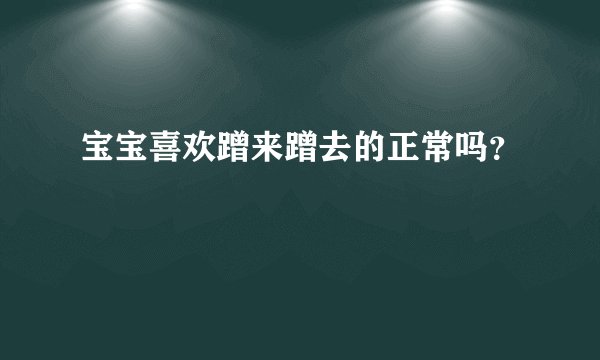 宝宝喜欢蹭来蹭去的正常吗？