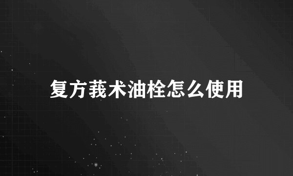 复方莪术油栓怎么使用