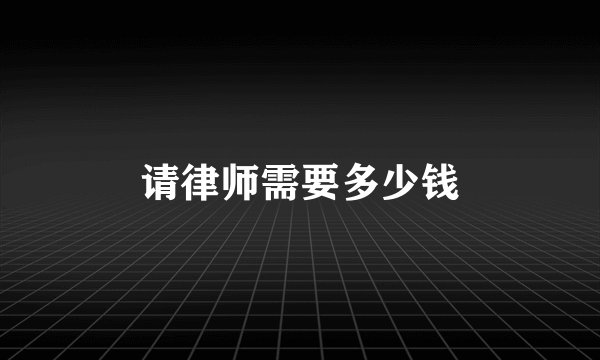 请律师需要多少钱