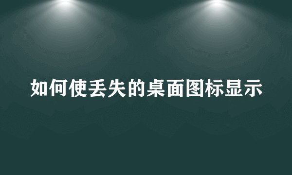 如何使丢失的桌面图标显示