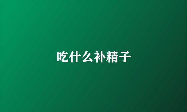 吃什么补精子