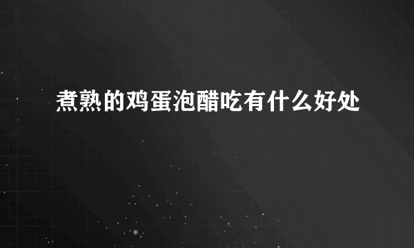 煮熟的鸡蛋泡醋吃有什么好处