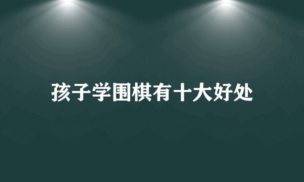 孩子学围棋有十大好处