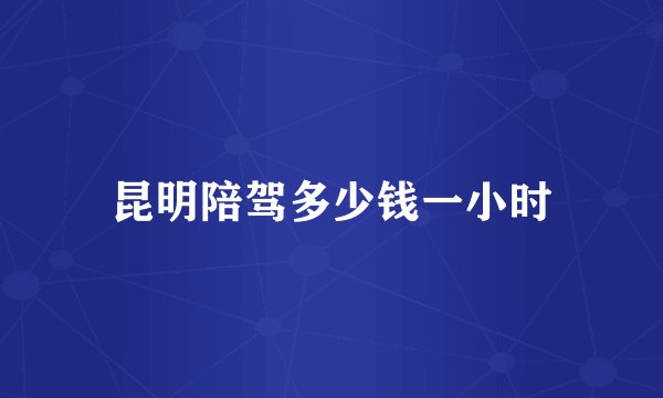 昆明陪驾多少钱一小时