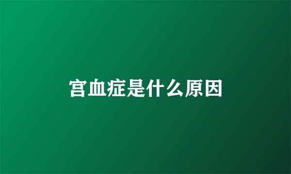 宫血症是什么原因