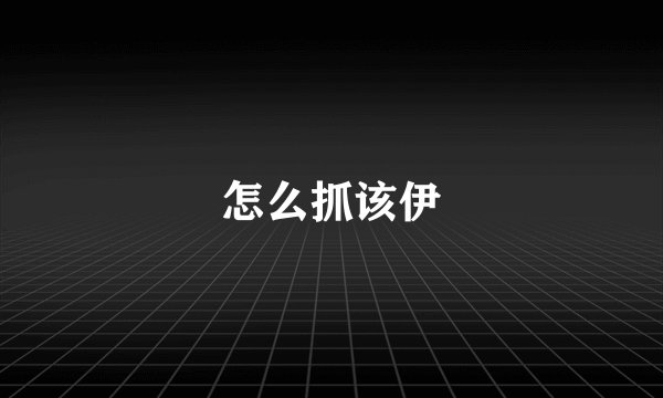 怎么抓该伊