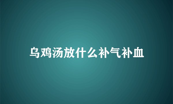 乌鸡汤放什么补气补血