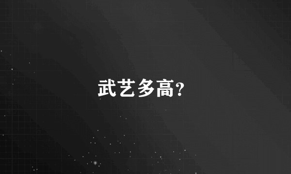 武艺多高？