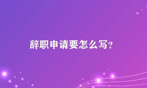辞职申请要怎么写？