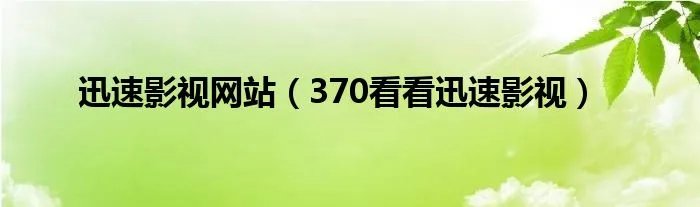 迅速影视网站（370看看迅速影视）