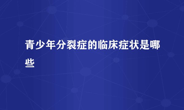 青少年分裂症的临床症状是哪些