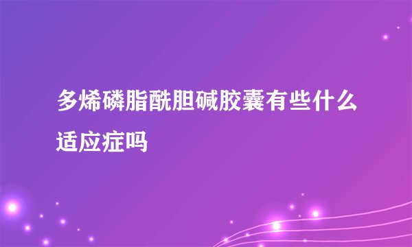 多烯磷脂酰胆碱胶囊有些什么适应症吗
