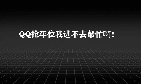QQ抢车位我进不去帮忙啊！