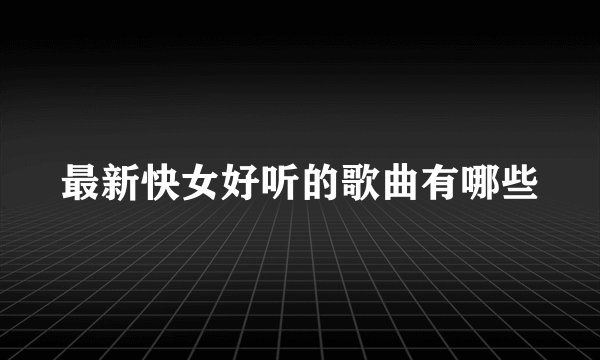 最新快女好听的歌曲有哪些