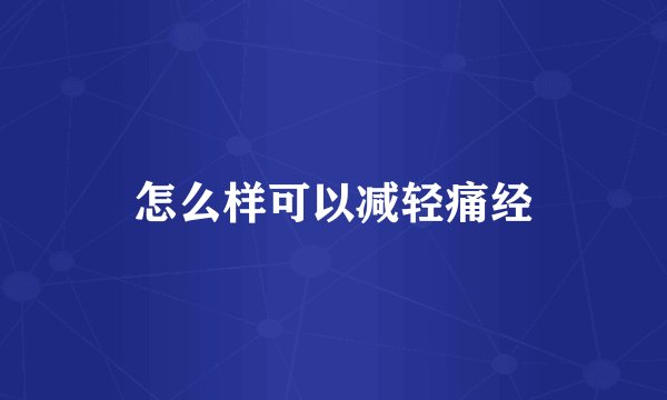 怎么样可以减轻痛经