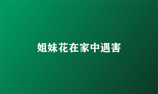 姐妹花在家中遇害