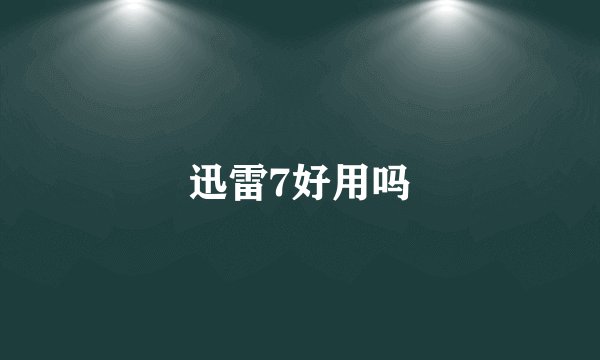 迅雷7好用吗