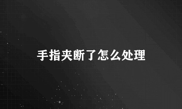手指夹断了怎么处理