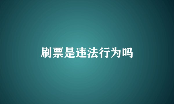 刷票是违法行为吗