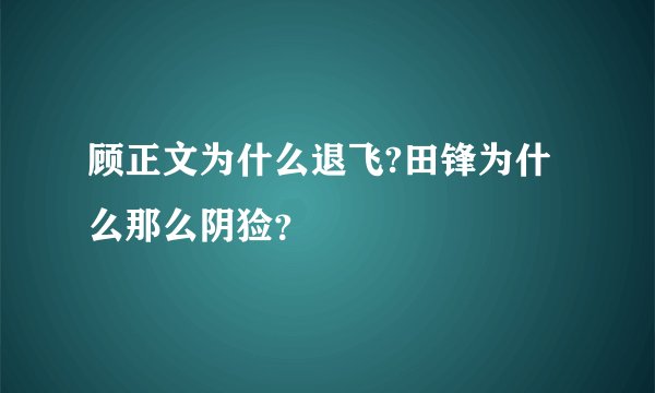 顾正文为什么退飞?田锋为什么那么阴猃？