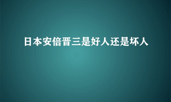 日本安倍晋三是好人还是坏人