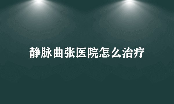 静脉曲张医院怎么治疗