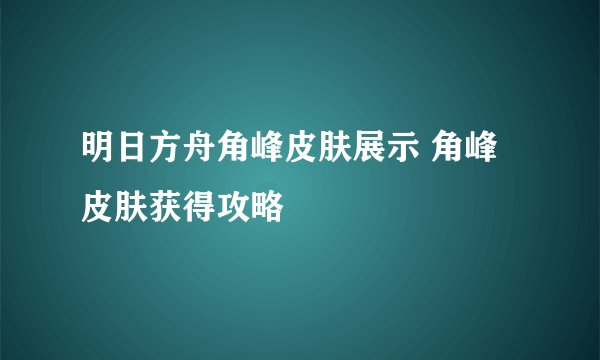 明日方舟角峰皮肤展示 角峰皮肤获得攻略
