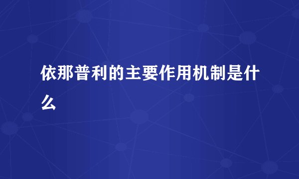 依那普利的主要作用机制是什么