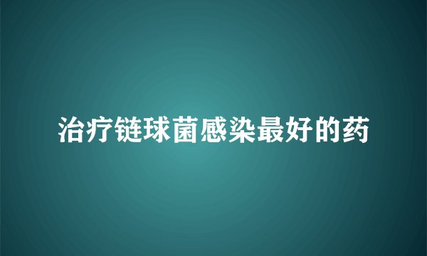 治疗链球菌感染最好的药