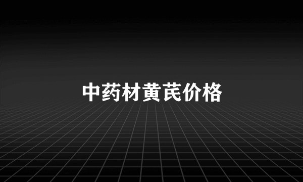 中药材黄芪价格