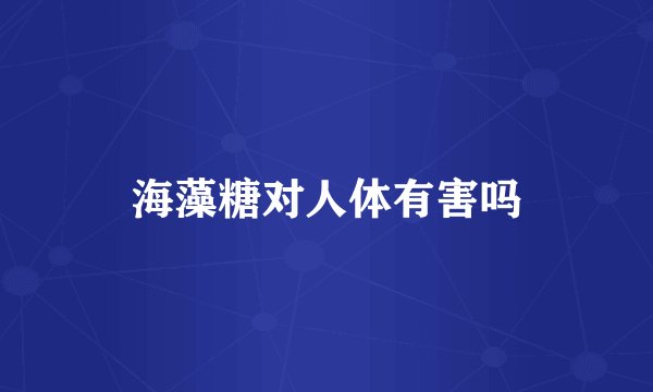 海藻糖对人体有害吗
