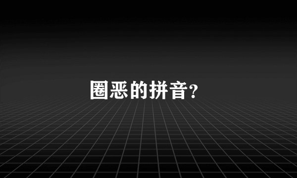圈恶的拼音？