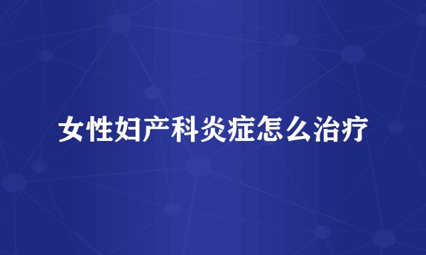 女性妇产科炎症怎么治疗