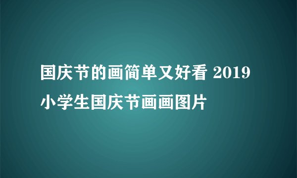 国庆节的画简单又好看 2019小学生国庆节画画图片