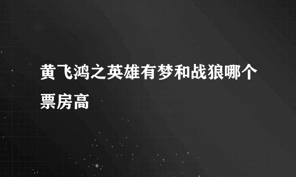 黄飞鸿之英雄有梦和战狼哪个票房高
