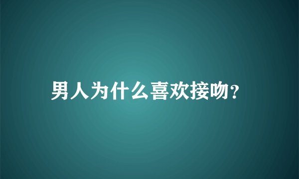 男人为什么喜欢接吻？