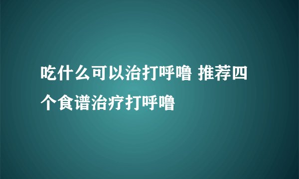 吃什么可以治打呼噜 推荐四个食谱治疗打呼噜