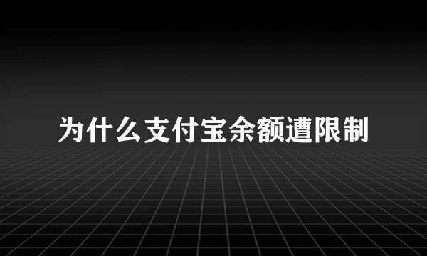 为什么支付宝余额遭限制