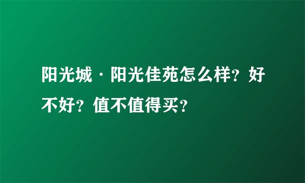 阳光城·阳光佳苑怎么样?好不好?值不值得买?
