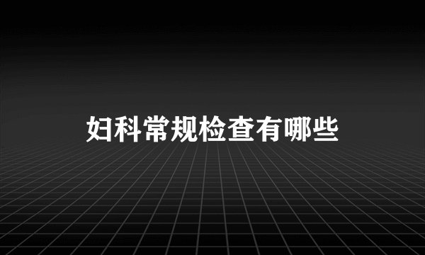 妇科常规检查有哪些