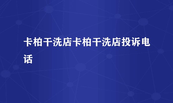 卡柏干洗店卡柏干洗店投诉电话