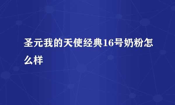 圣元我的天使经典16号奶粉怎么样